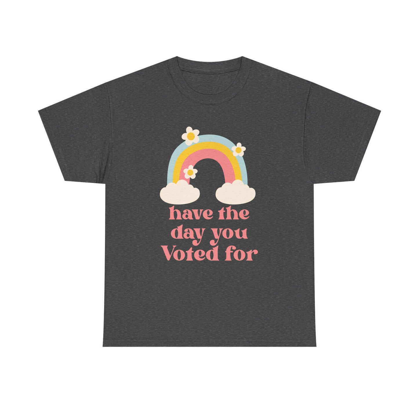 Have the Day You Voted For Unisex T-Shirt