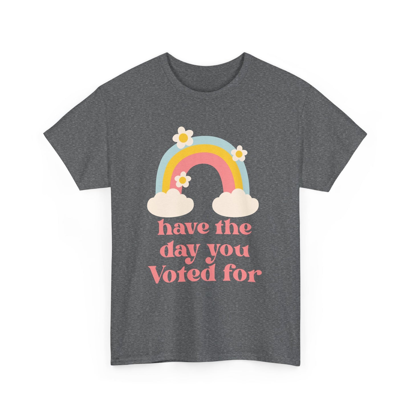 Have the Day You Voted For Unisex T-Shirt