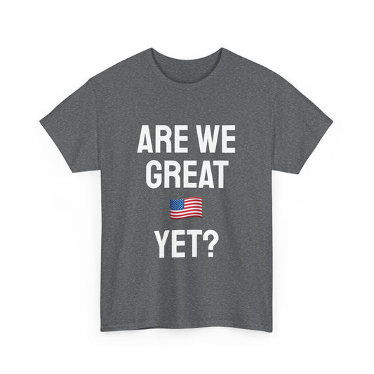 Are We Great Yet? 🇺🇸 Sarcastic Political T-Shirt